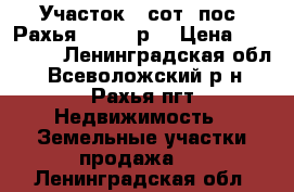 Участок 9 сот. пос. Рахья 500000 р. › Цена ­ 500 000 - Ленинградская обл., Всеволожский р-н, Рахья пгт Недвижимость » Земельные участки продажа   . Ленинградская обл.